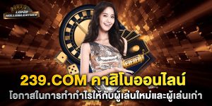 239.com-คาสิโนออนไลน์-โอกาสในการทำกำไรให้กับผู้เล่นใหม่และผู้เล่นเก่า