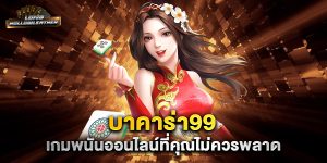 บาคาร่า99-เกมพนันออนไลน์ที่คุณไม่ควรพลาด